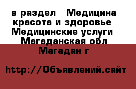  в раздел : Медицина, красота и здоровье » Медицинские услуги . Магаданская обл.,Магадан г.